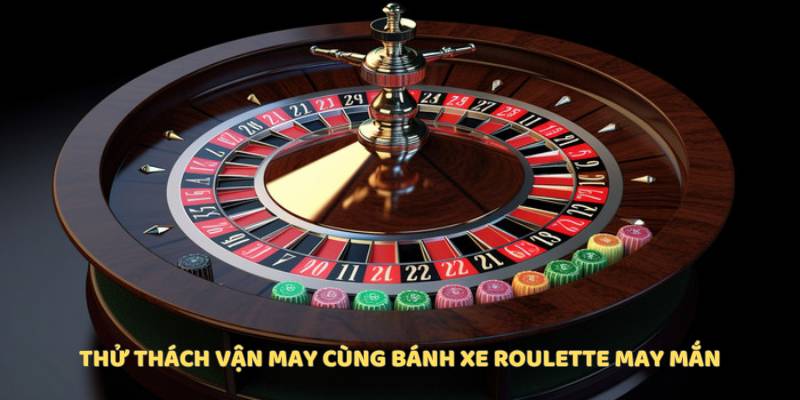 Thử thách vận may cùng bánh xe roulette may mắn