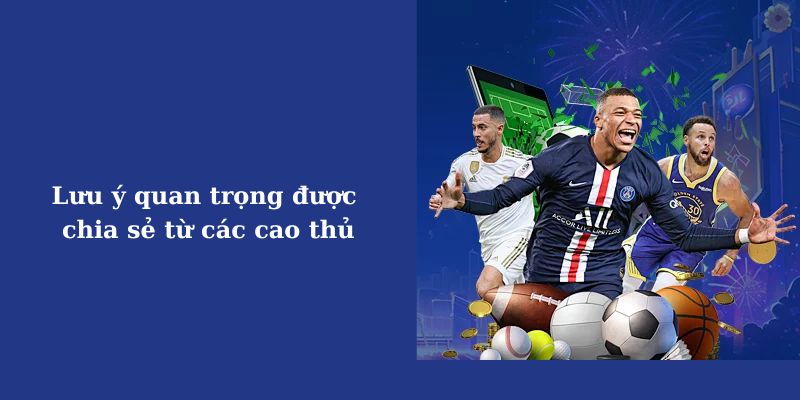 Lưu ý quan trọng được chia sẻ từ các cao thủ